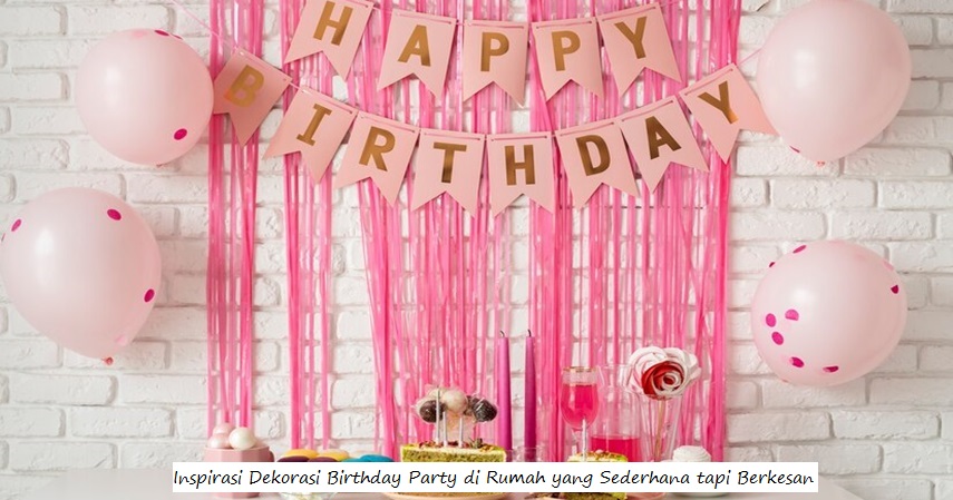 Inspirasi Dekorasi Birthday Party di Rumah yang Sederhana tapi Berkesan